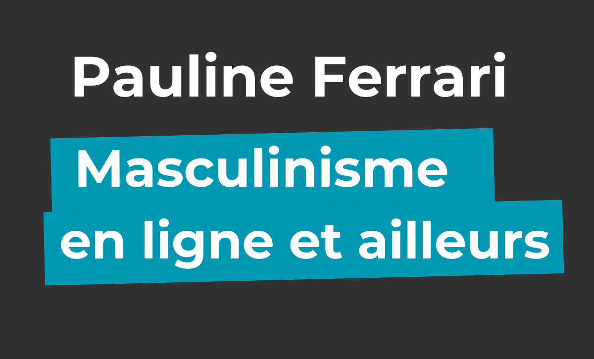 [podcast] Le masculinisme en ligne et ailleurs – avec Pauline Ferrari