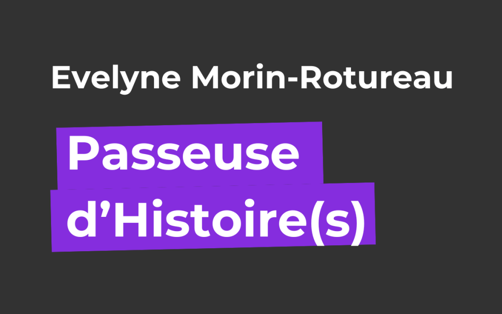 [podcast]  Passeuse d&rsquo;Histoire(s) – Evelyne&nbsp;Morin-Rotureau